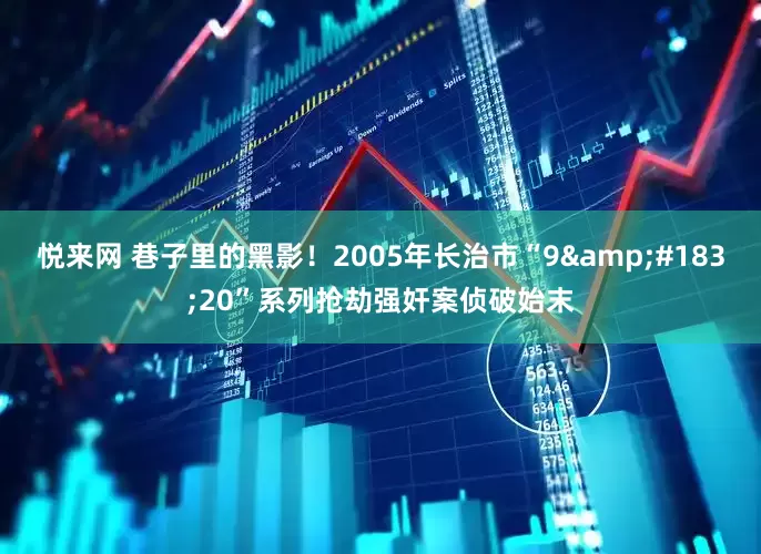 悦来网 巷子里的黑影！2005年长治市“9&#183;20”系列抢劫强奸案侦破始末