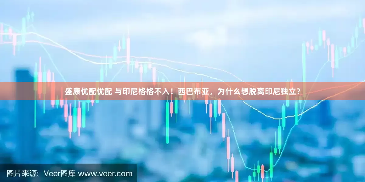 盛康优配优配 与印尼格格不入！西巴布亚，为什么想脱离印尼独立？