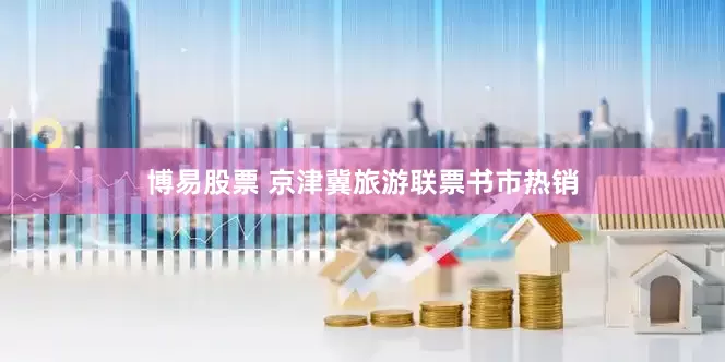 博易股票 京津冀旅游联票书市热销