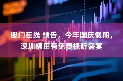 股门在线 预告，今年国庆假期，深圳福田有免费视听盛宴