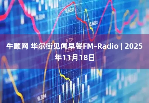 牛顺网 华尔街见闻早餐FM-Radio | 2025年11月18日