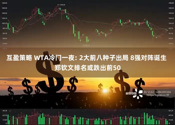互盈策略 WTA冷门一夜: 2大前八种子出局 8强对阵诞生 郑钦文排名或跌出前50