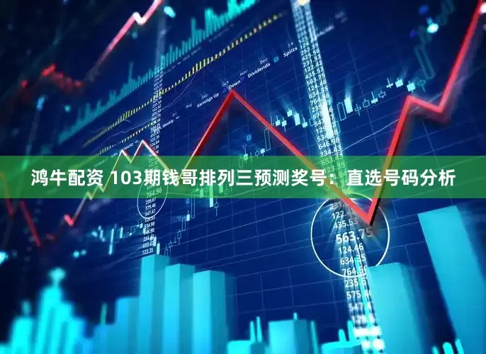 鸿牛配资 103期钱哥排列三预测奖号：直选号码分析