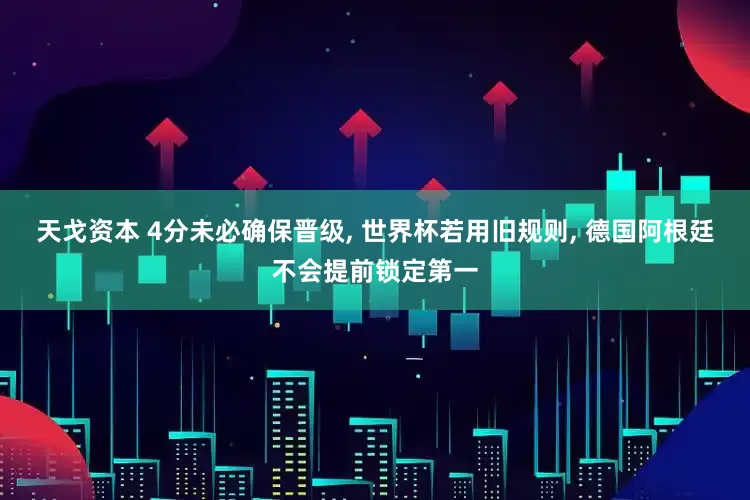 天戈资本 4分未必确保晋级, 世界杯若用旧规则, 德国阿根廷不会提前锁定第一